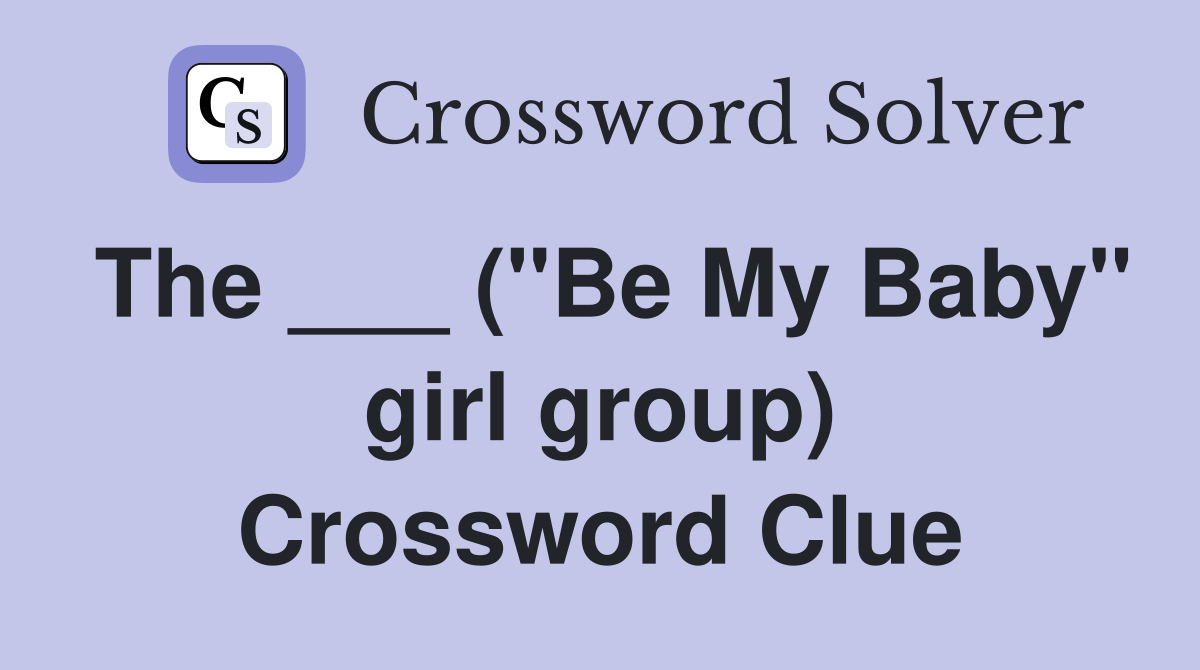 The ___ ("Be My Baby" girl group) Crossword Clue Answers Crossword
